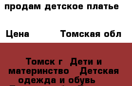 продам детское платье  › Цена ­ 800 - Томская обл., Томск г. Дети и материнство » Детская одежда и обувь   . Томская обл.,Томск г.